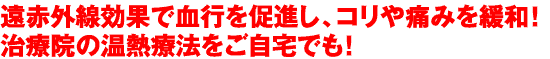 遠赤外線効果で血行を促進し、コリや痛みを緩和！治療院の温熱療法をご自宅でも！
