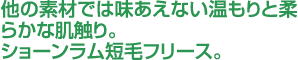 他の素材では味わえない温もりと柔らかな肌触り、ショーンラム短毛フリース