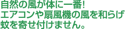 自然の風が体に一番！ エアコンや扇風機の風を和らげ 蚊を寄せ付けません。