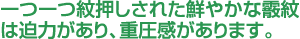 一つ一つ紋押しされた鮮やかな霰紋は迫力があり、重圧感があります。