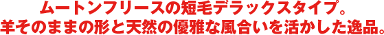 ムートンフリースの長毛デラックスタイプ。羊そのままの形と天然の優雅な風合いを活かした逸品。