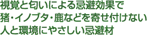 視覚と匂いによる忌避効果で猪・イノブタ・鹿などを寄せ付けない人と環境にやさしい忌避材