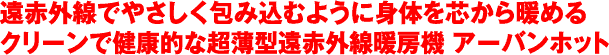 遠赤外線でやさしく包み込むように身体を芯から暖めるクリーンで健康的な超薄型遠赤外線暖房機 アーバンホット