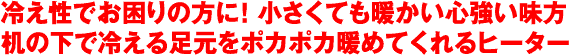 冷え性でお困りの方に！ 小さくても暖かい心強い味方机の下で冷える足元をポカポカ暖めてくれるヒーター