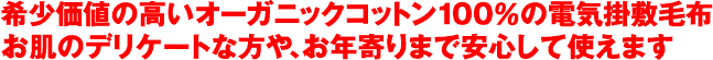 希少価値の高いオーガニックコットン100％の電気掛敷毛布お肌のデリケートな方や、お年寄りまで安心して使えます